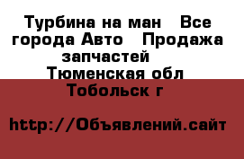 Турбина на ман - Все города Авто » Продажа запчастей   . Тюменская обл.,Тобольск г.